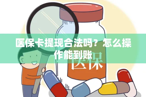 医保卡提现合法吗？怎么操作能到账